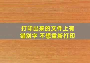 打印出来的文件上有错别字 不想重新打印